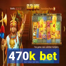 470k bet